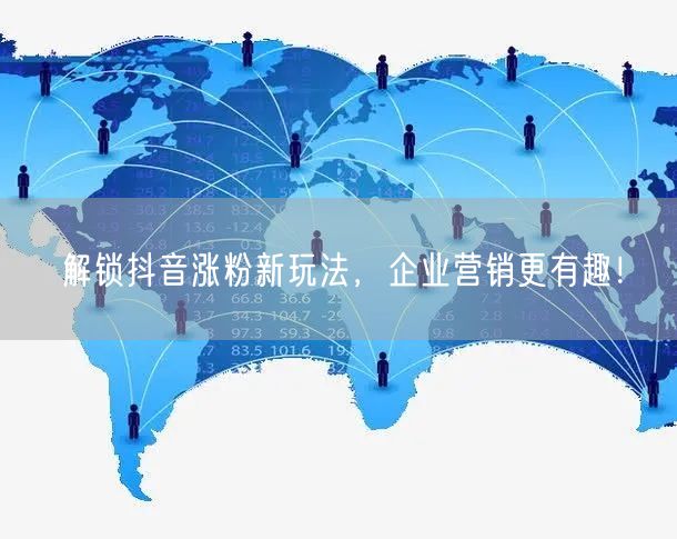 解锁抖音涨粉新玩法，企业营销更有趣！