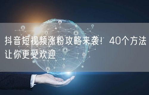 抖音短视频涨粉攻略来袭！40个方法让你更