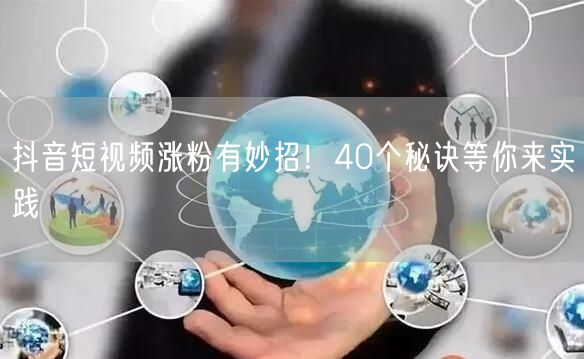 抖音短视频涨粉有妙招！40个秘诀等你来实
