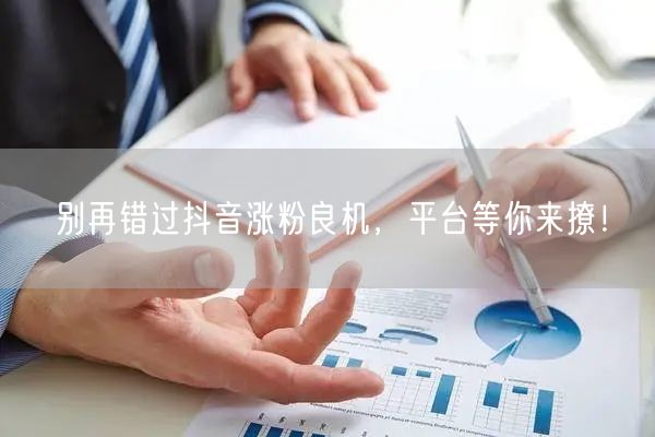 别再错过抖音涨粉良机，平台等你来撩！