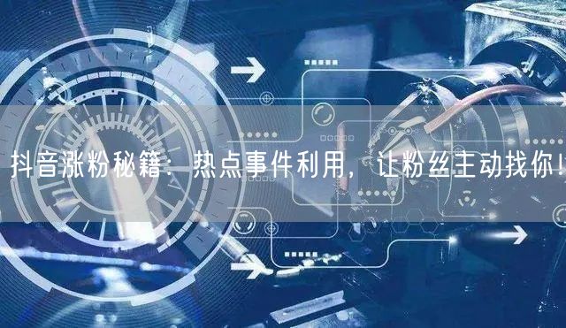 抖音涨粉秘籍：热点事件利用，让粉丝主动找你！