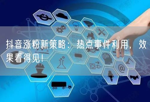 抖音涨粉新策略：热点事件利用，效果看得见！