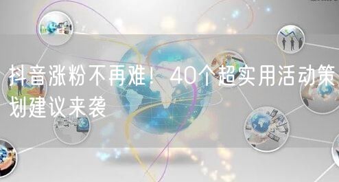 抖音涨粉不再难！40个超实用活动策划建议来袭