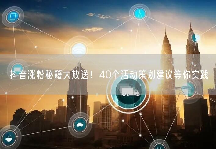 抖音涨粉秘籍大放送！40个活动策划建议等你实践