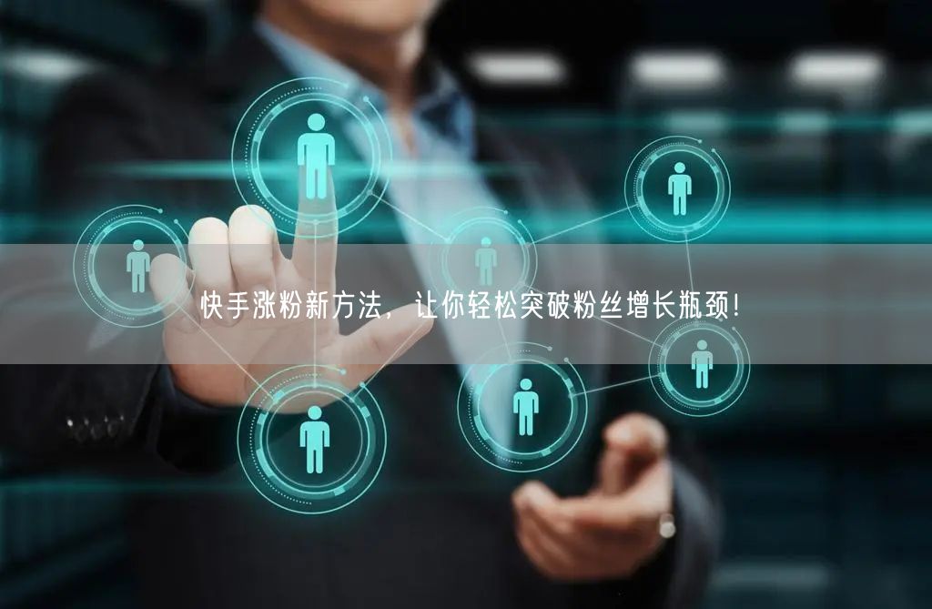 快手涨粉新方法，让你轻松突破粉丝增长瓶颈！