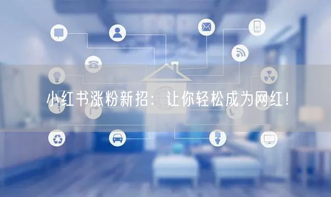 小红书涨粉新招：让你轻松成为网红！